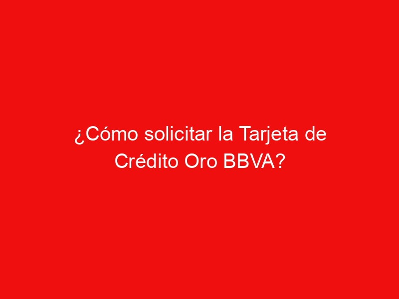 ¿Cómo solicitar la Tarjeta de Crédito Oro BBVA?