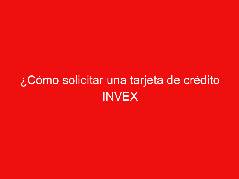 ¿Cómo solicitar una tarjeta de crédito INVEX Hej México?