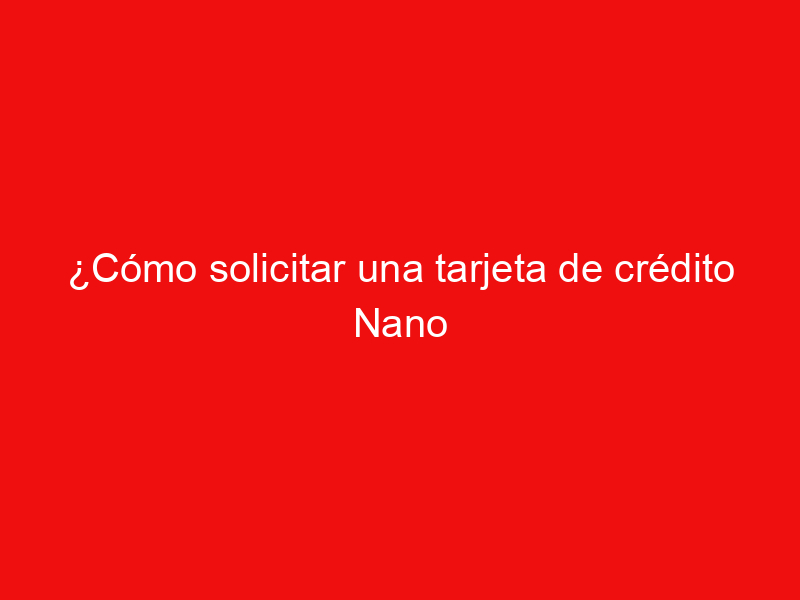 ¿Cómo solicitar una tarjeta de crédito Nano Nanopay?