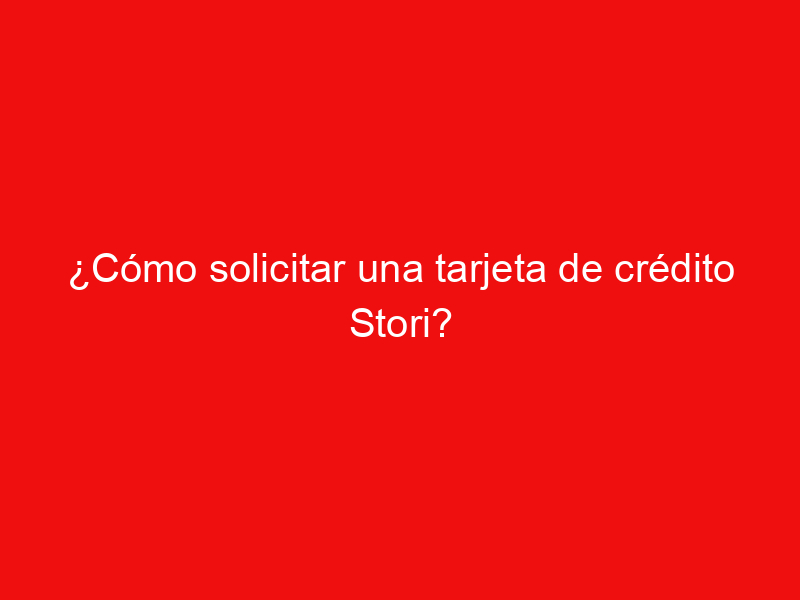 ¿Cómo solicitar una tarjeta de crédito Stori?