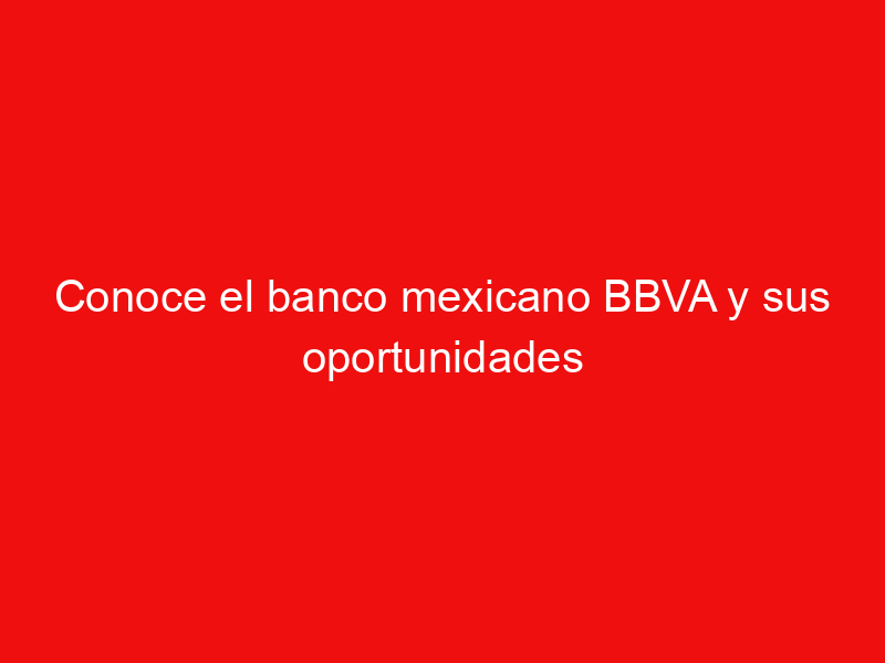 Conoce el banco mexicano BBVA y sus oportunidades de préstamos personales